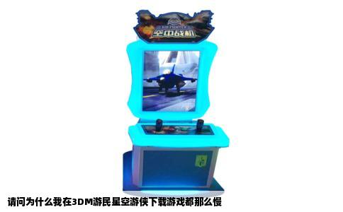 请问为什么我在3DM游民星空游侠下载游戏都那么慢