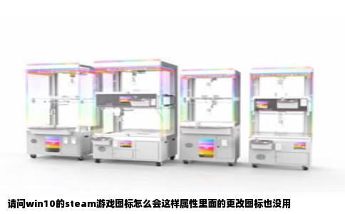 请问win10的steam游戏图标怎么会这样属性里面的更改图标也没用