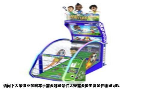 请问下大家做业余赛车手需要哪些条件大概需要多少资金在哪里可以