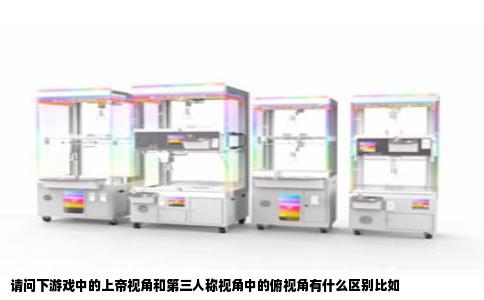 请问下游戏中的上帝视角和第三人称视角中的俯视角有什么区别比如