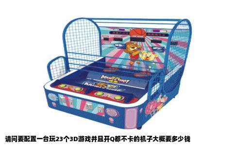 请问要配置一台玩23个3D游戏并且开Q都不卡的机子大概要多少钱