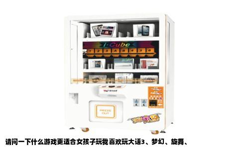 请问一下什么游戏更适合女孩子玩我喜欢玩大话3、梦幻、旋舞、
