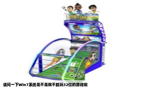 请问一下Win7系统是不是就不能玩32位的游戏啦