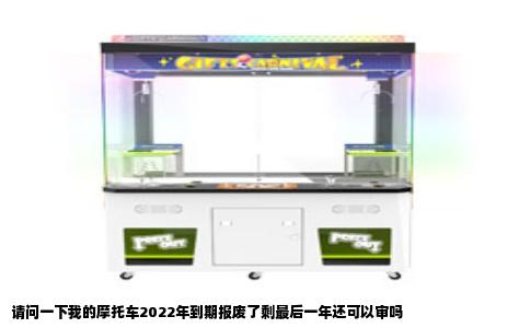 请问一下我的摩托车2022年到期报废了剩最后一年还可以审吗