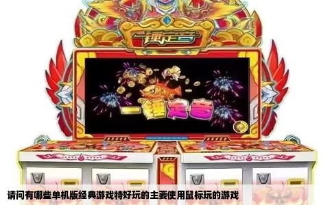 请问有哪些单机版经典游戏特好玩的主要使用鼠标玩的游戏