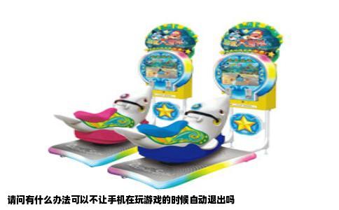 请问有什么办法可以不让手机在玩游戏的时候自动退出吗