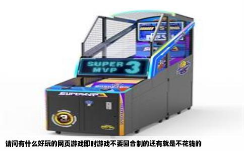 请问有什么好玩的网页游戏即时游戏不要回合制的还有就是不花钱的