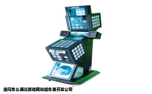 请问怎么通过游戏网站域名查开发公司