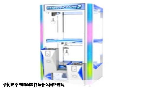 请问这个电脑配置能玩什么网络游戏