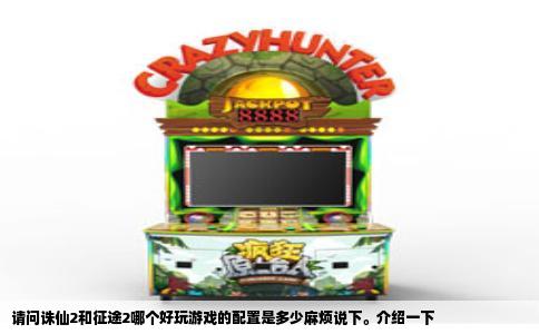 请问诛仙2和征途2哪个好玩游戏的配置是多少麻烦说下。介绍一下