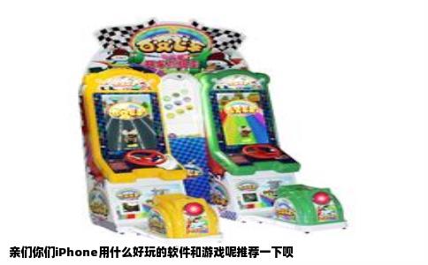 亲们你们iPhone用什么好玩的软件和游戏呢推荐一下呗