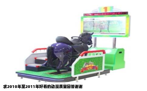 求2010年至2011年好看的动漫质量回答谢谢