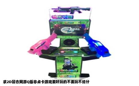 求2D回合网游Q版非点卡游戏要好玩的不要玩不给分