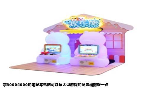 求30004000的笔记本电脑可以玩大型游戏的配置稍微好一点