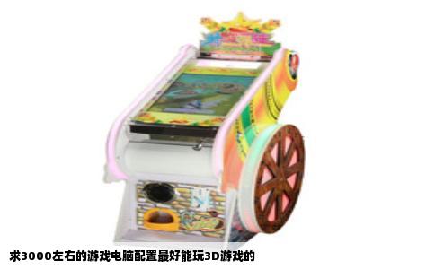 求3000左右的游戏电脑配置最好能玩3D游戏的