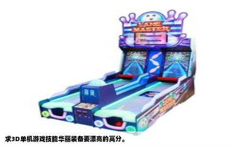 求3D单机游戏技能华丽装备要漂亮的高分。