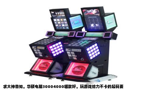 求大神告知。华硕电脑30004000哪款好。玩游戏给力不卡的起码要