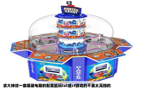 求大神给一套组装电脑的配置能玩lol或cf游戏的不要太高档的