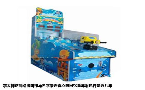 求大神这部动漫叫神马名字来着真心想回忆童年啊也许是近几年