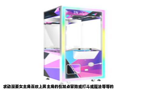 求动漫要女主角喜欢上男主角的在加点冒险或打斗或魔法等等的