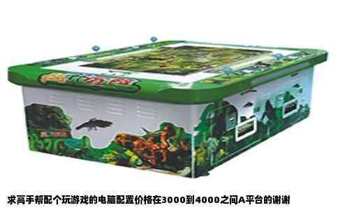 求高手帮配个玩游戏的电脑配置价格在3000到4000之间A平台的谢谢