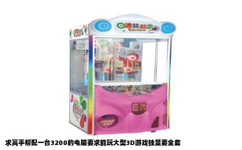 求高手帮配一台3200的电脑要求能玩大型3D游戏独显要全套