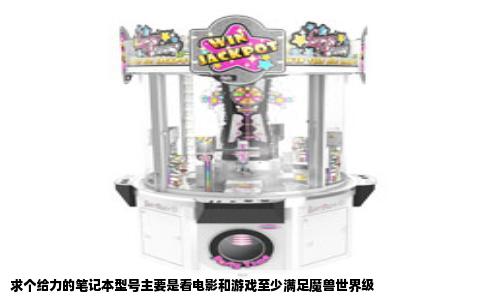 求个给力的笔记本型号主要是看电影和游戏至少满足魔兽世界级