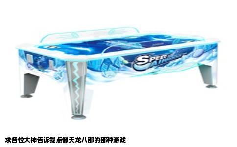求各位大神告诉我点像天龙八部的那种游戏