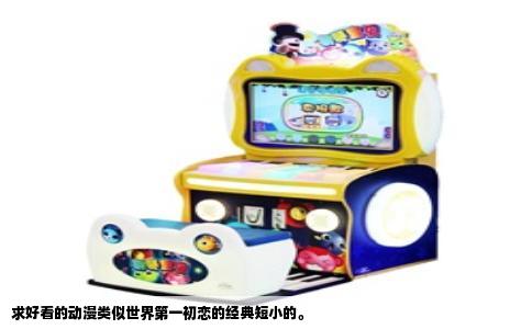 求好看的动漫类似世界第一初恋的经典短小的。