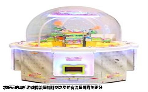 求好玩的单机游戏像流星蝴蝶剑之类的有流星蝴蝶剑更好