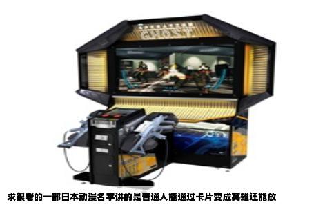 求很老的一部日本动漫名字讲的是普通人能通过卡片变成英雄还能放