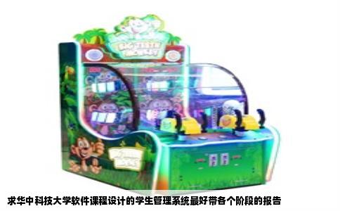 求华中科技大学软件课程设计的学生管理系统最好带各个阶段的报告