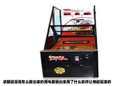 求解动漫是怎么做出来的用电脑画出来用了什么软件让他动起来的