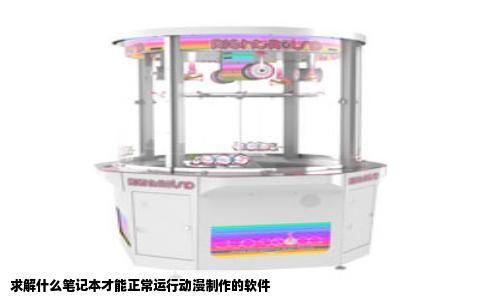 求解什么笔记本才能正常运行动漫制作的软件