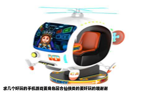 求几个好玩的手机游戏要角色回合仙侠类的要好玩的哦谢谢