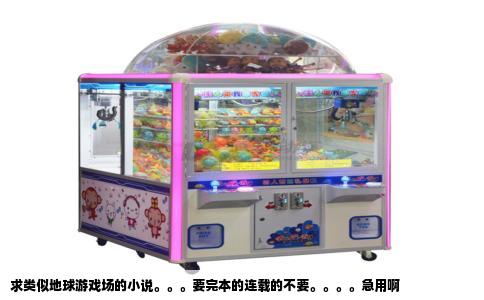 求类似地球游戏场的小说。。。要完本的连载的不要。。。。急用啊