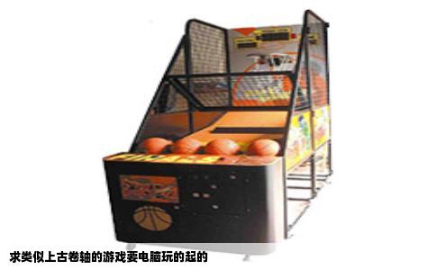 求类似上古卷轴的游戏要电脑玩的起的