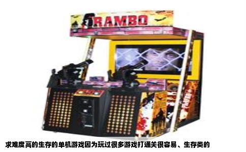 求难度高的生存的单机游戏因为玩过很多游戏打通关很容易、生存类的