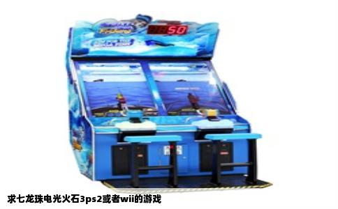 求七龙珠电光火石3ps2或者wii的游戏