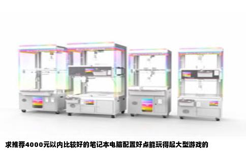 求推荐4000元以内比较好的笔记本电脑配置好点能玩得起大型游戏的