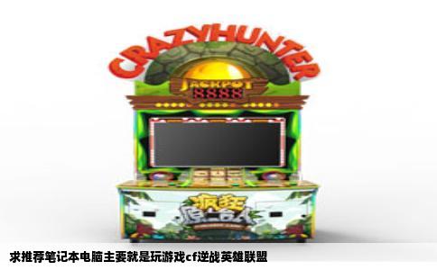求推荐笔记本电脑主要就是玩游戏cf逆战英雄联盟