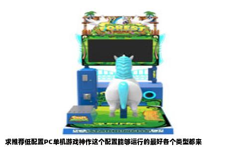 求推荐低配置PC单机游戏神作这个配置能够运行的最好各个类型都来