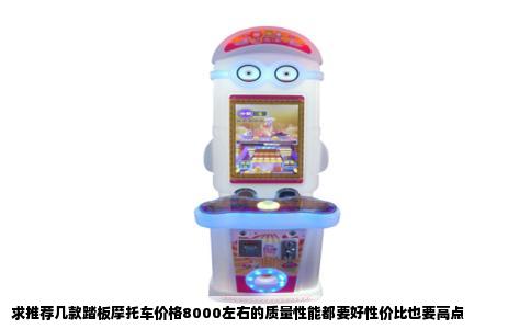 求推荐几款踏板摩托车价格8000左右的质量性能都要好性价比也要高点