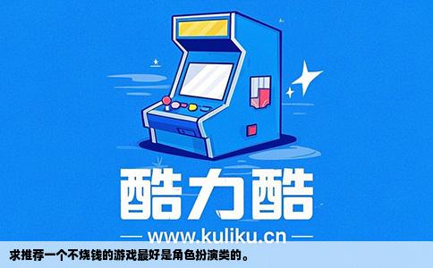 求推荐一个不烧钱的游戏最好是角色扮演类的。