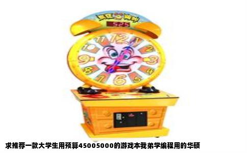 求推荐一款大学生用预算45005000的游戏本我弟学编程用的华硕