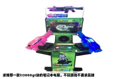 求推荐一款lt3000gt块的笔记本电脑。不玩游戏不要求品牌