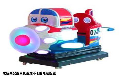 求玩高配置单机游戏不卡的电脑配置