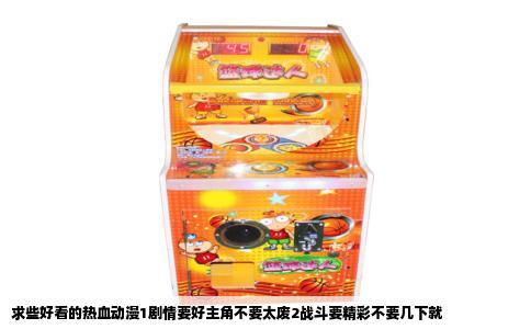 求些好看的热血动漫1剧情要好主角不要太废2战斗要精彩不要几下就
