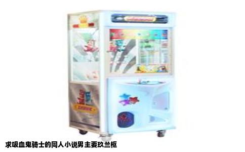 求吸血鬼骑士的同人小说男主要玖兰枢