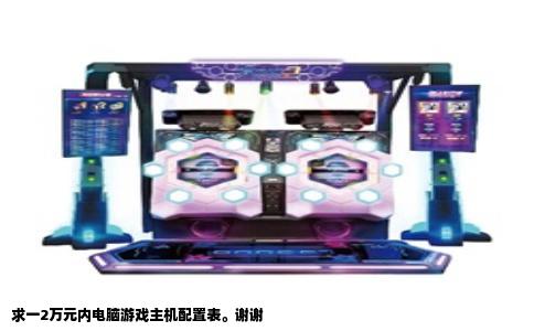 求一2万元内电脑游戏主机配置表。谢谢